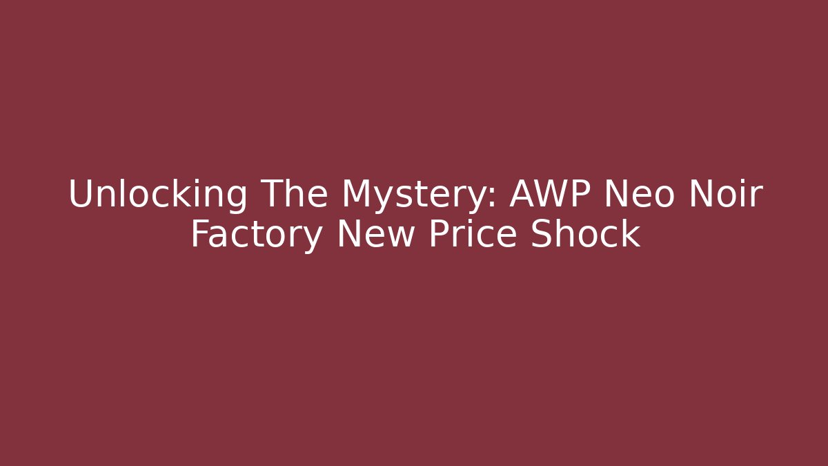 Unlocking The Mystery: AWP Neo Noir Factory New Price Shock