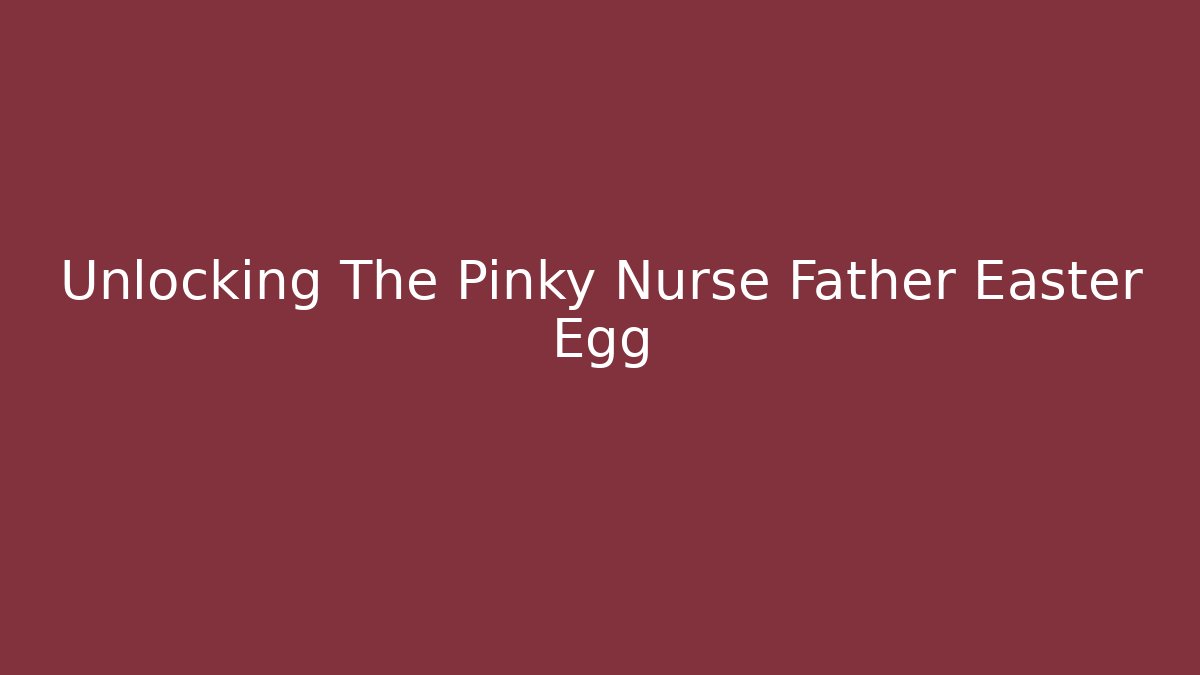 Unlocking The Pinky Nurse Father Easter Egg