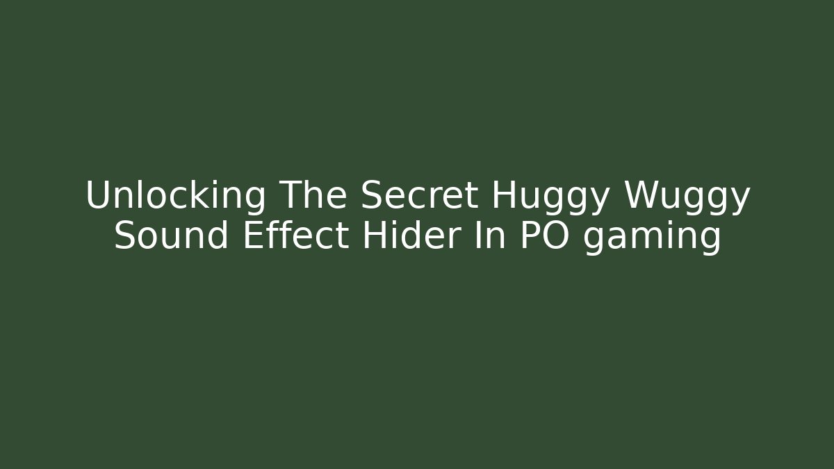 Unlocking The Secret Huggy Wuggy Sound Effect Hider In PO gaming