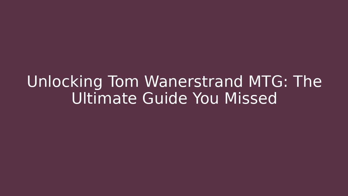 Unlocking Tom Wanerstrand MTG: The Ultimate Guide You Missed