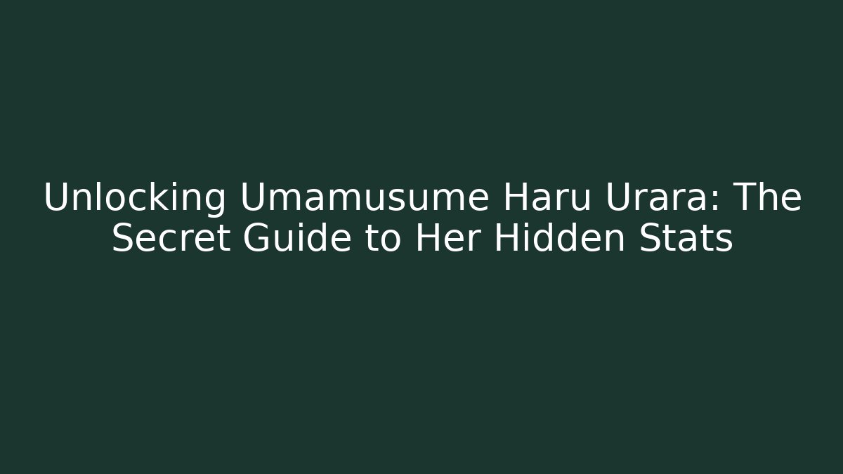 Unlocking Umamusume Haru Urara: The Secret Guide to Her Hidden Stats
