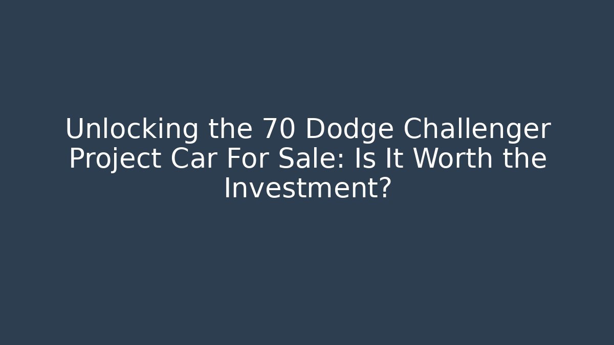 Unlocking the 70 Dodge Challenger Project Car For Sale: Is It Worth the Investment?