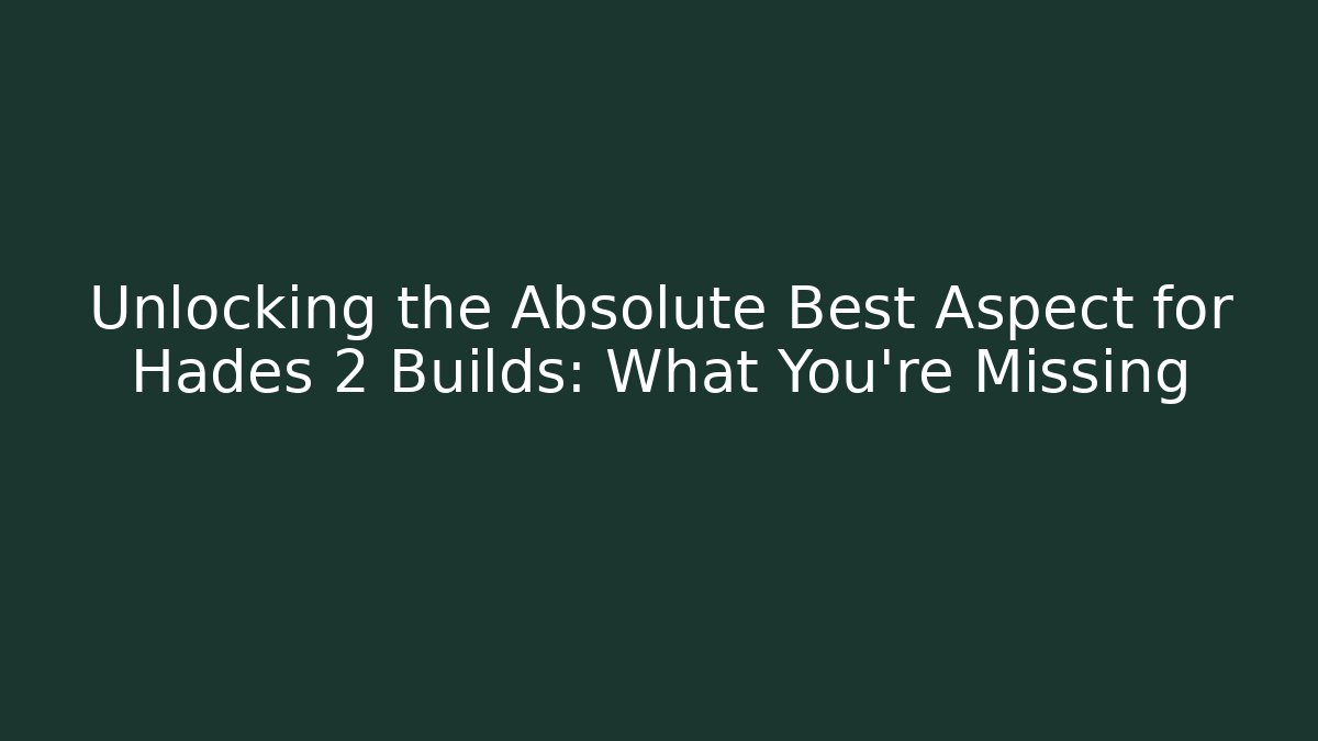 Unlocking the Absolute Best Aspect for Hades 2 Builds: What You’re Missing