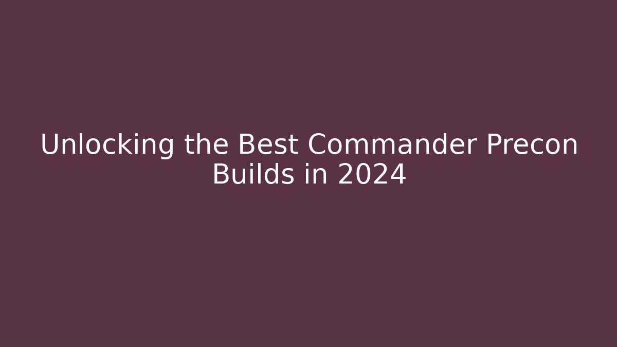 Unlocking the Best Commander Precon Builds in 2024 - Vintage E-Juice