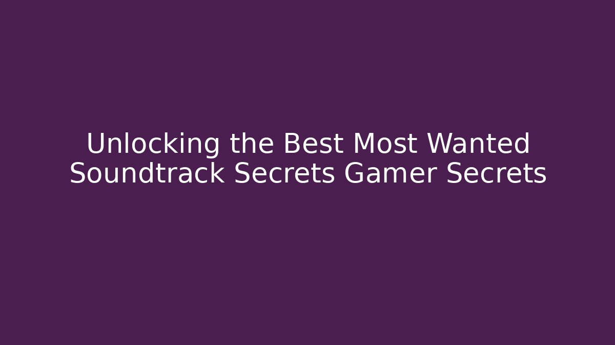 Unlocking the Best Most Wanted Soundtrack Secrets Gamer Secrets