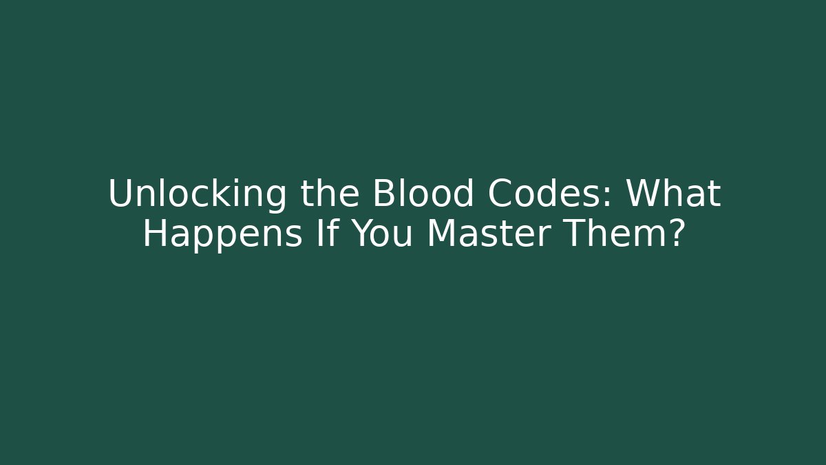 Unlocking the Blood Codes: What Happens If You Master Them?