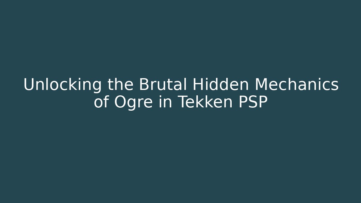 Unlocking the Brutal Hidden Mechanics of Ogre in Tekken PSP