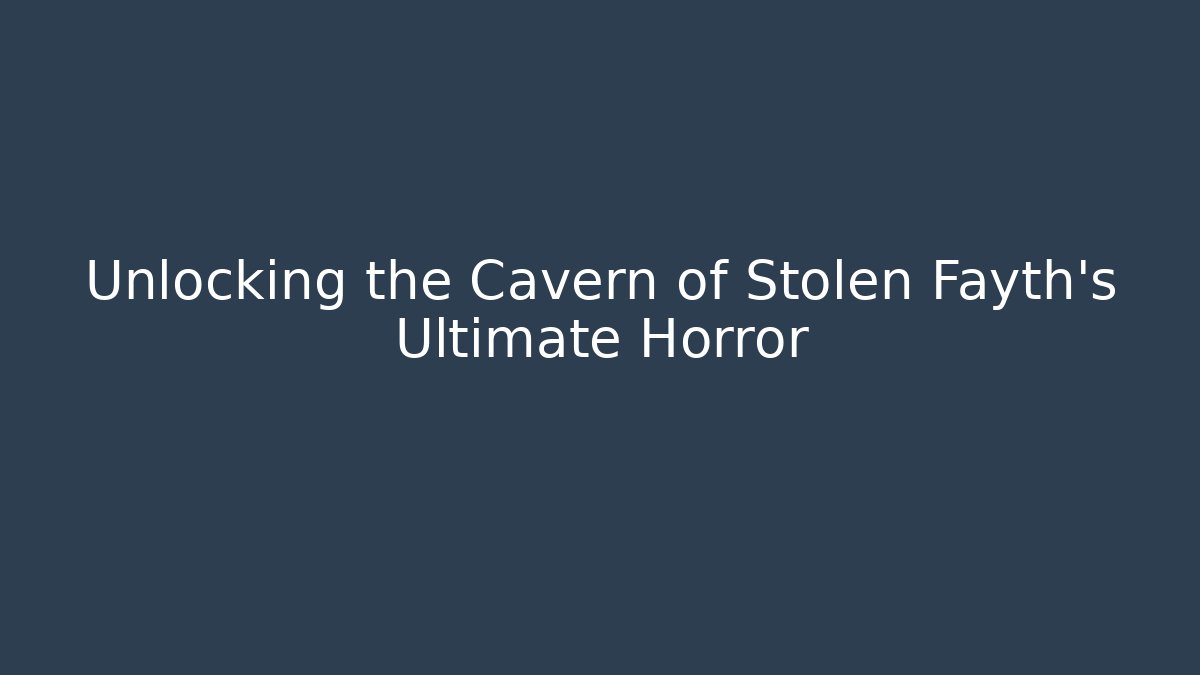 Unlocking the Cavern of Stolen Fayth's Ultimate Horror