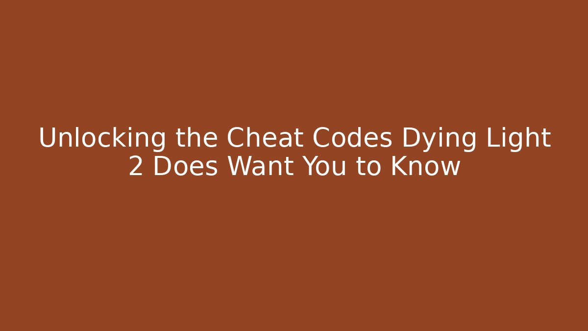 Unlocking the Cheat Codes Dying Light 2 Does Want You to Know