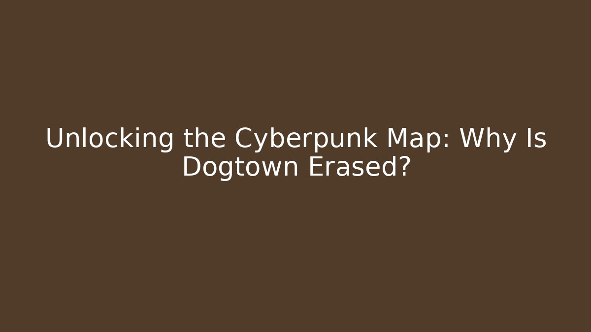 Unlocking the Cyberpunk Map: Why Is Dogtown Erased?