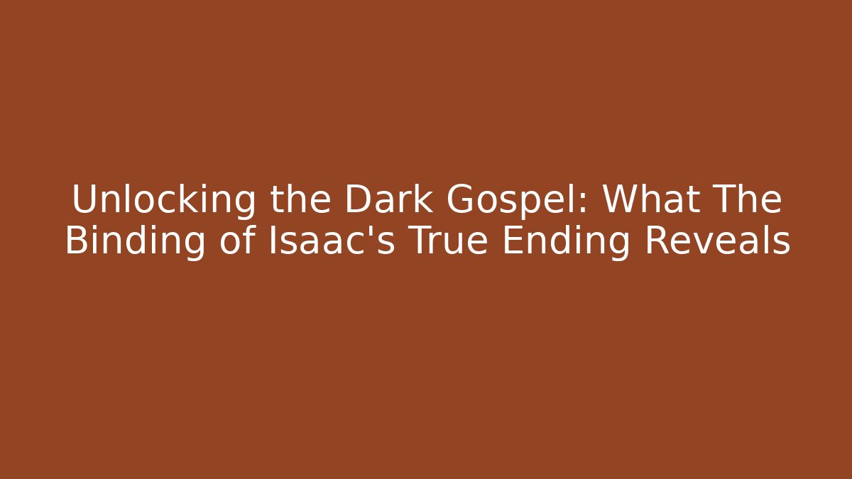 Unlocking the Dark Gospel: What The Binding of Isaac's True Ending Reveals
