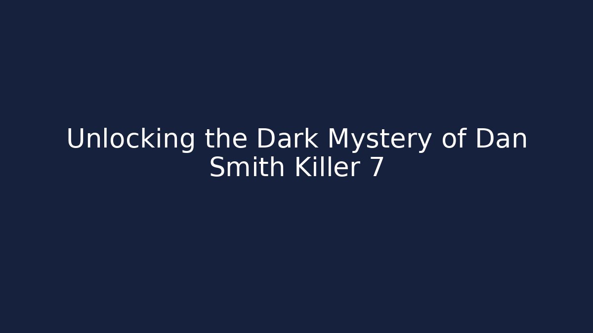 Unlocking the Dark Mystery of Dan Smith Killer 7