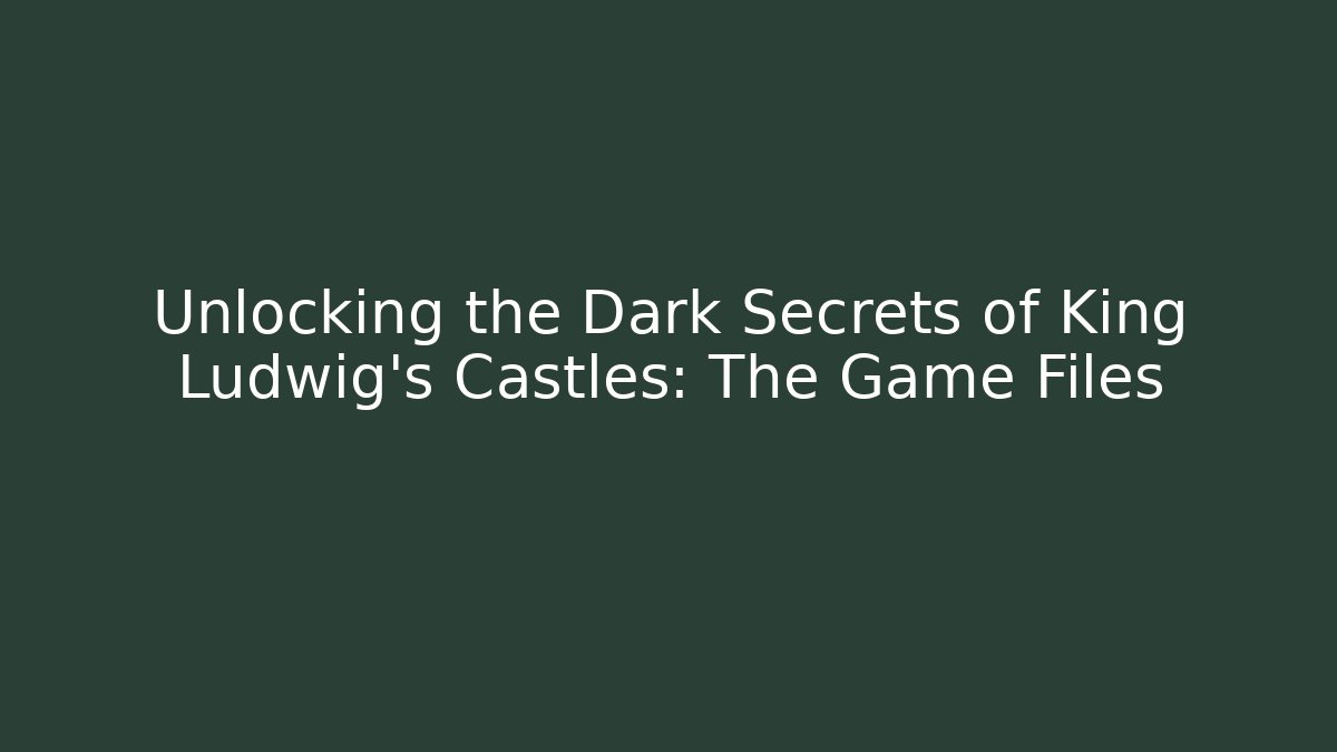 Unlocking the Dark Secrets of King Ludwig’s Castles: The Game Files