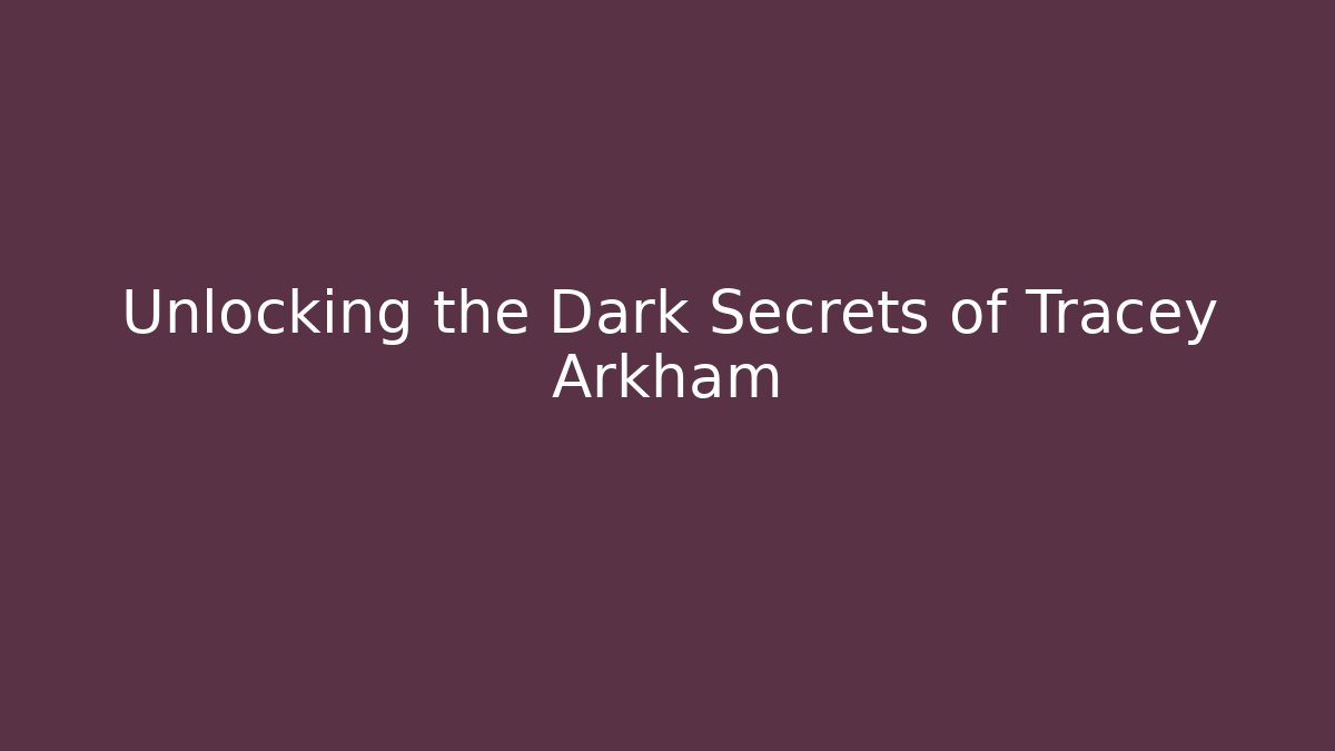 Unlocking the Dark Secrets of Tracey Arkham