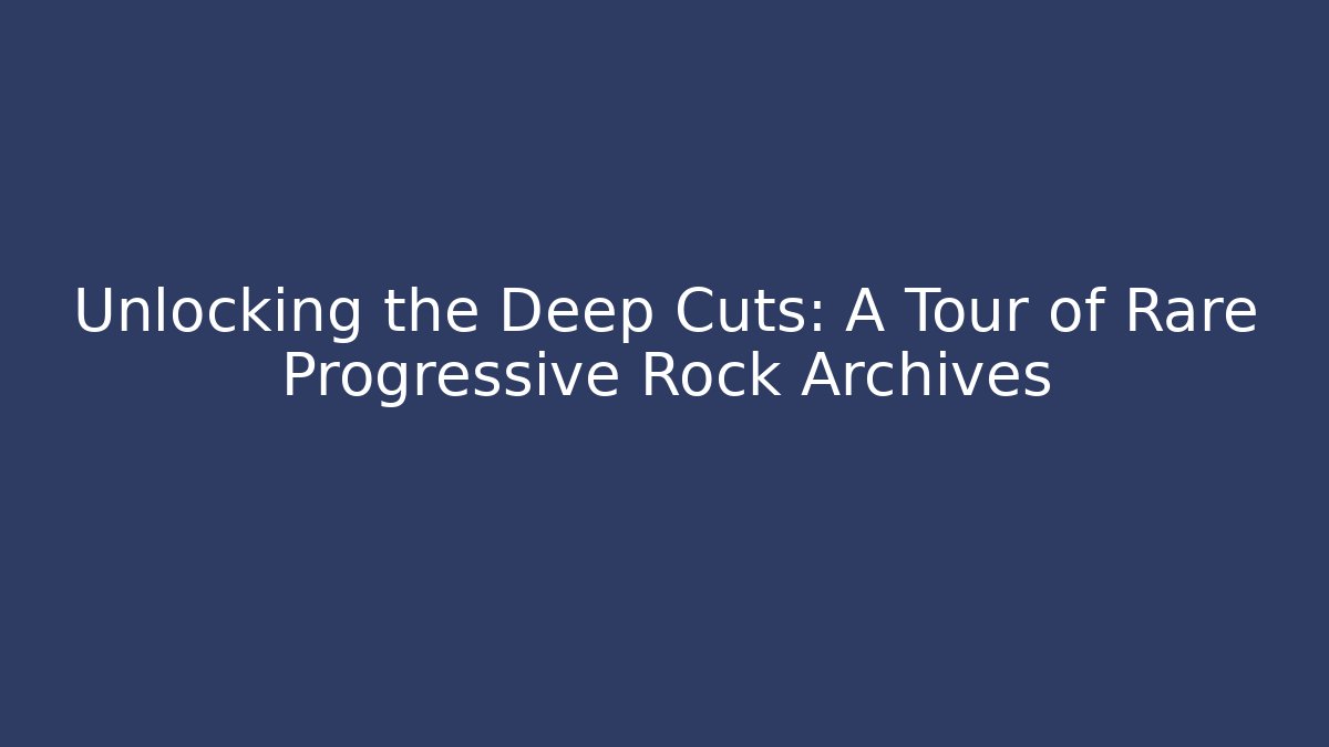 Unlocking the Deep Cuts: A Tour of Rare Progressive Rock Archives
