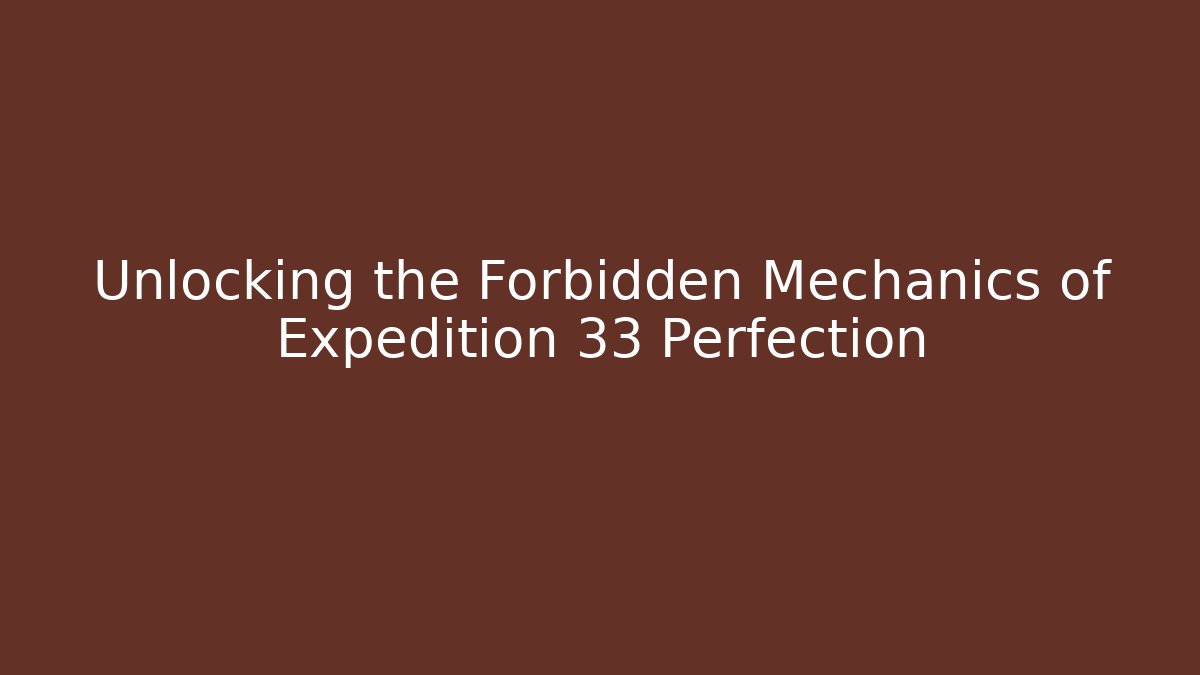 Unlocking the Forbidden Mechanics of Expedition 33 Perfection