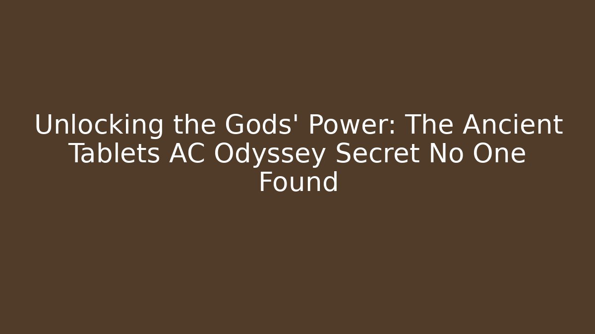 Unlocking the Gods' Power: The Ancient Tablets AC Odyssey Secret No One Found