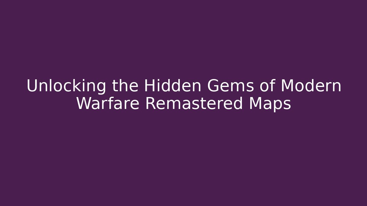 Unlocking the Hidden Gems of Modern Warfare Remastered Maps