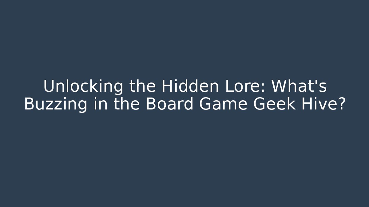 Unlocking the Hidden Lore: What’s Buzzing in the Board Game Geek Hive?
