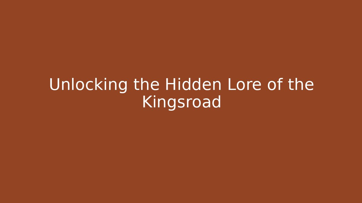 Unlocking the Hidden Lore of the Kingsroad