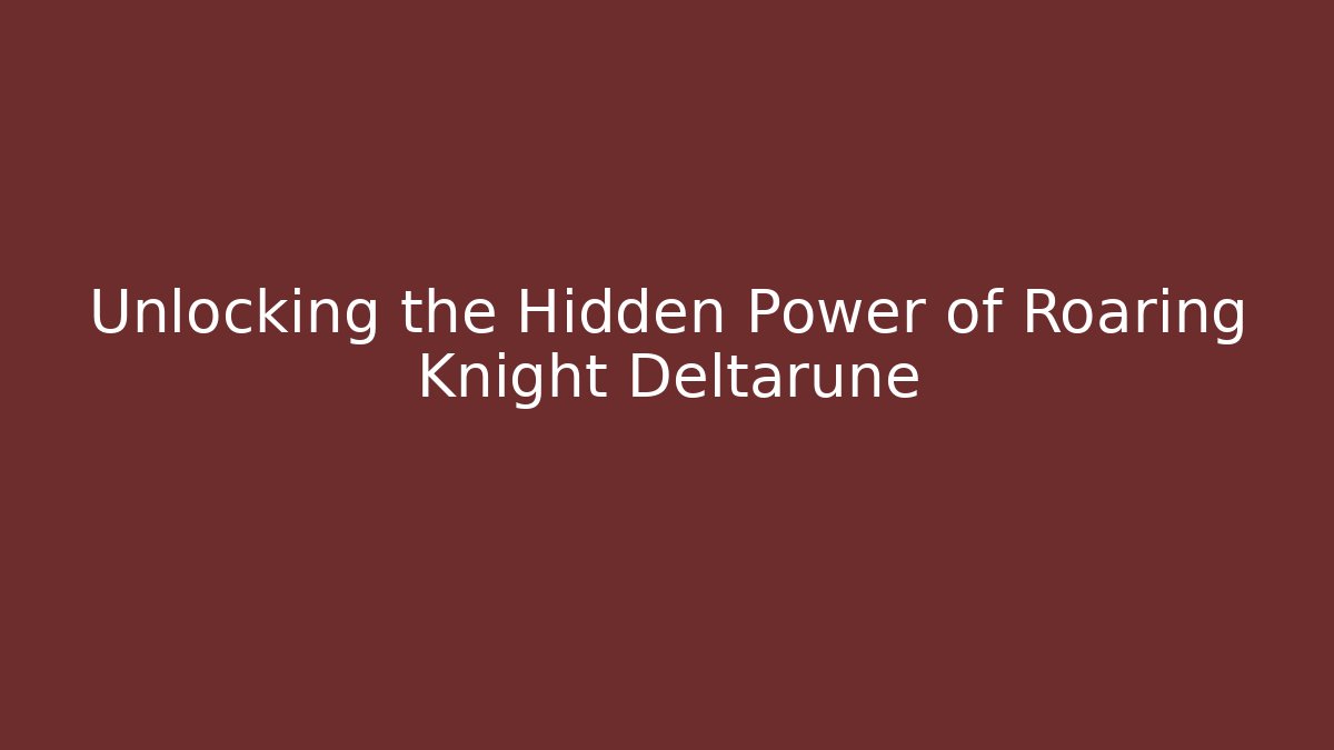 Unlocking the Hidden Power of Roaring Knight Deltarune