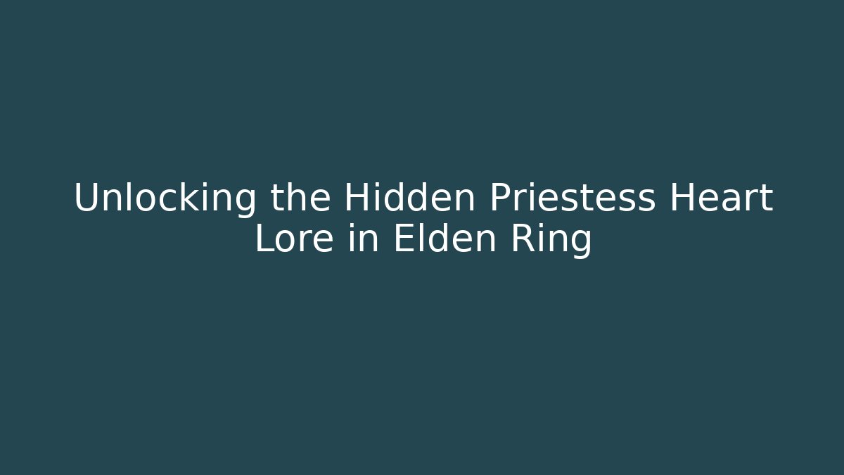 Unlocking the Hidden Priestess Heart Lore in Elden Ring - Vintage E-Juice