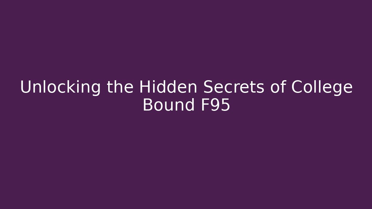 Unlocking the Hidden Secrets of College Bound F95