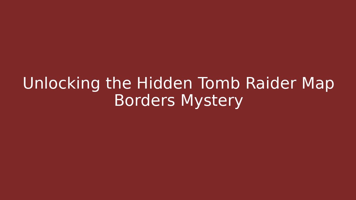 Unlocking the Hidden Tomb Raider Map Borders Mystery - Vintage E-Juice