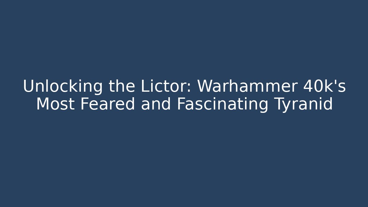 Unlocking the Lictor: Warhammer 40k's Most Feared and Fascinating Tyranid