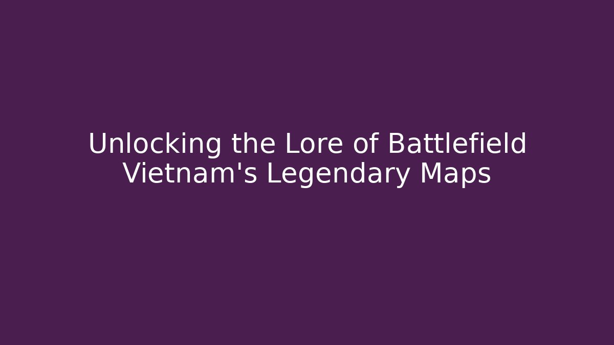 Unlocking the Lore of Battlefield Vietnam's Legendary Maps - Vintage E-Juice
