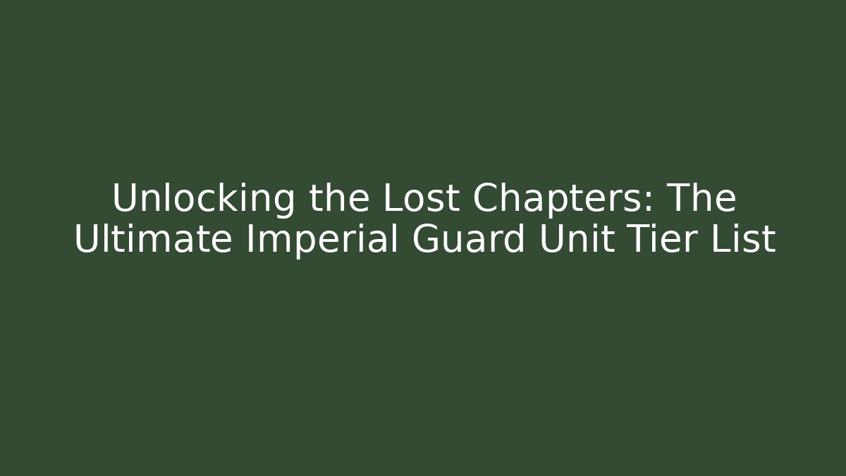 Unlocking the Lost Chapters: The Ultimate Imperial Guard Unit Tier List