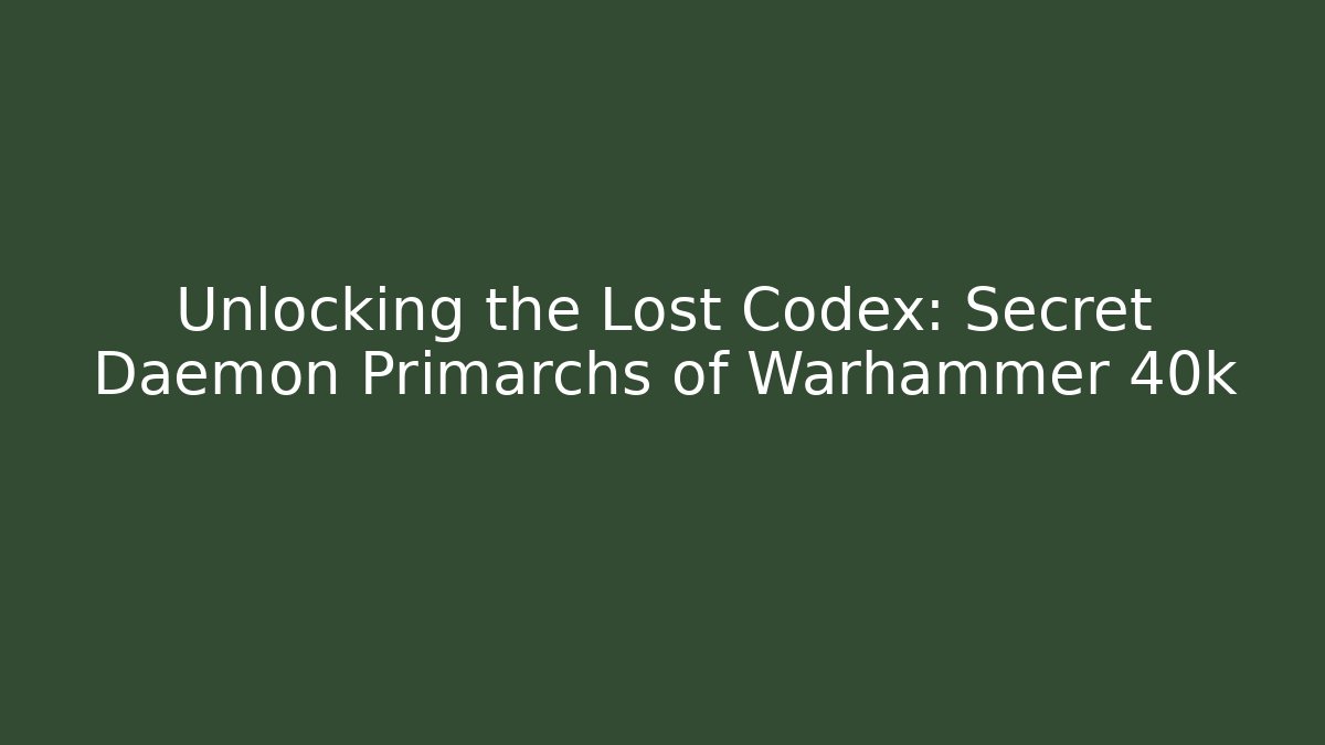 Unlocking the Lost Codex: Secret Daemon Primarchs of Warhammer 40k