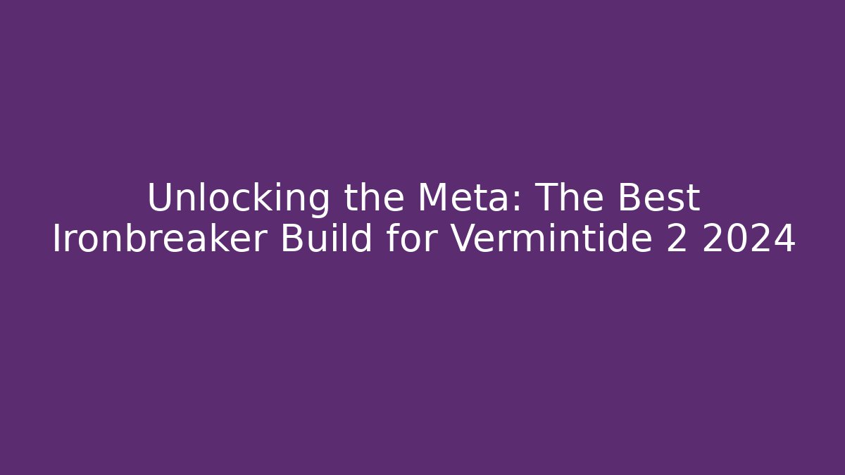 Unlocking the Meta: The Best Ironbreaker Build for Vermintide 2 2024