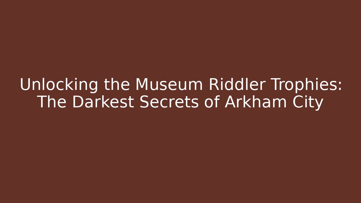 Unlocking the Museum Riddler Trophies: The Darkest Secrets of Arkham City