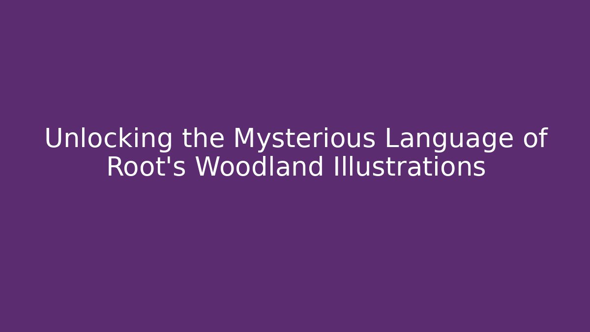 Unlocking the Mysterious Language of Root's Woodland Illustrations