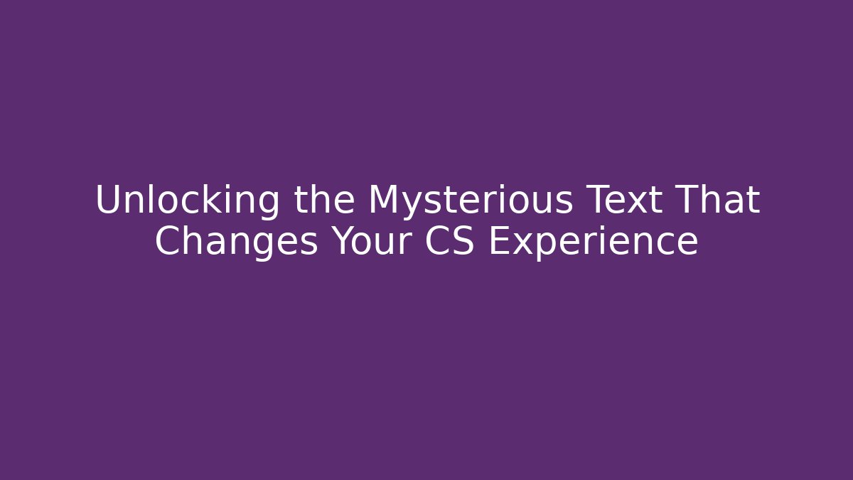 Unlocking the Mysterious Text That Changes Your CS Experience