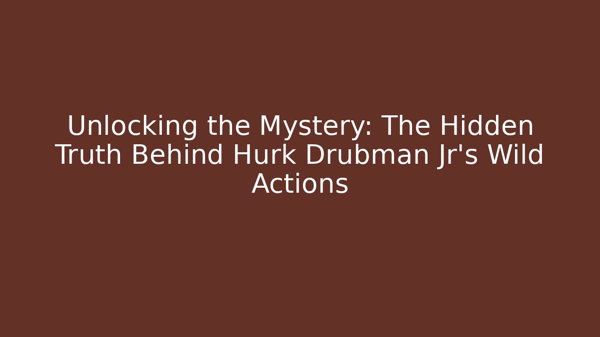 Unlocking the Mystery: The Hidden Truth Behind Hurk Drubman Jr's Wild Actions