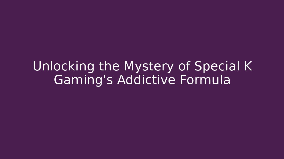 Unlocking the Mystery of Special K Gaming's Addictive Formula