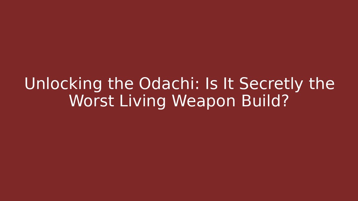 Unlocking the Odachi: Is It Secretly the Worst Living Weapon Build?