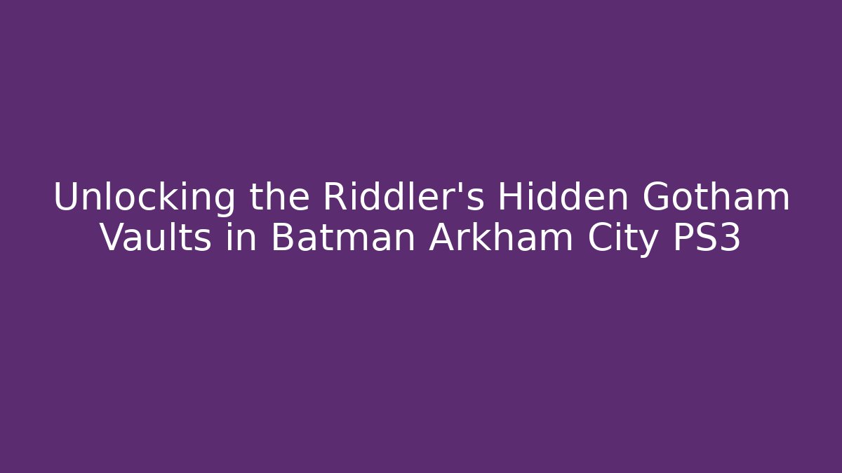 Unlocking the Riddler's Hidden Gotham Vaults in Batman Arkham City PS3