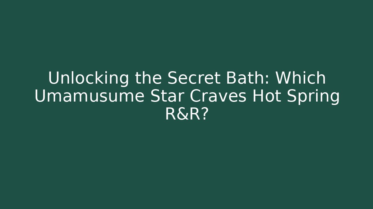 Unlocking the Secret Bath: Which Umamusume Star Craves Hot Spring R&R?