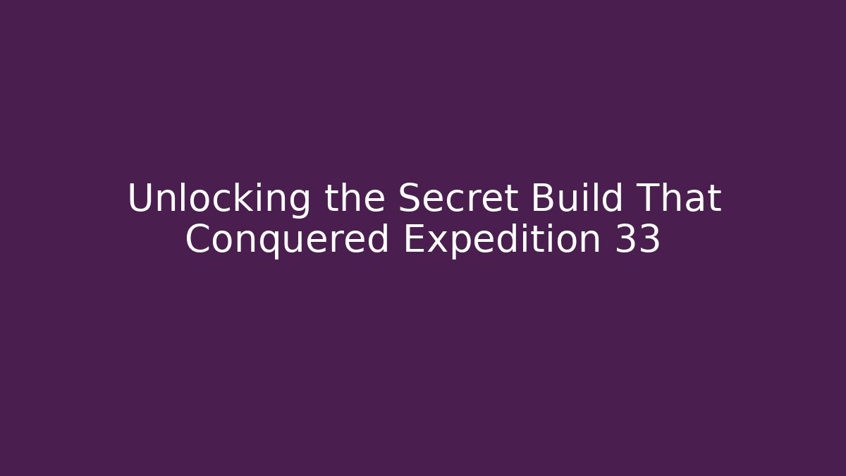 Unlocking the Secret Build That Conquered Expedition 33