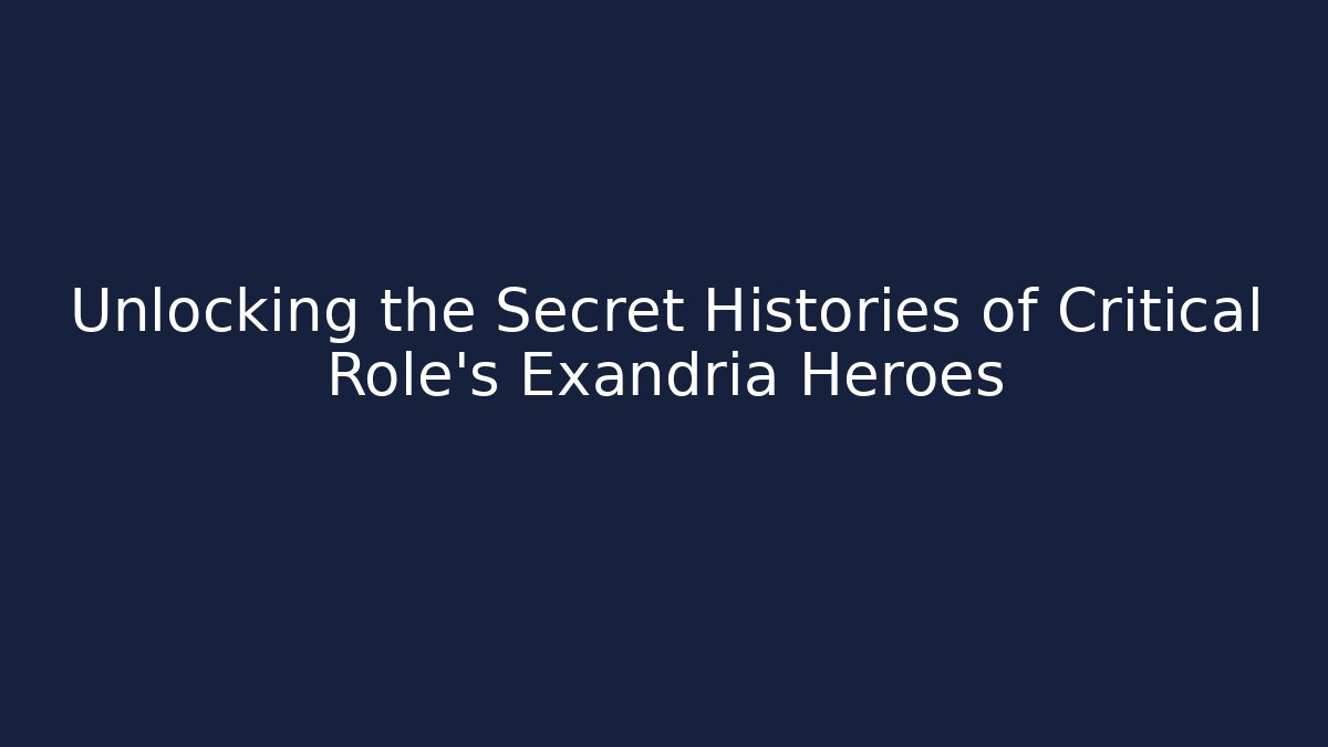 Unlocking the Secret Histories of Critical Role's Exandria Heroes