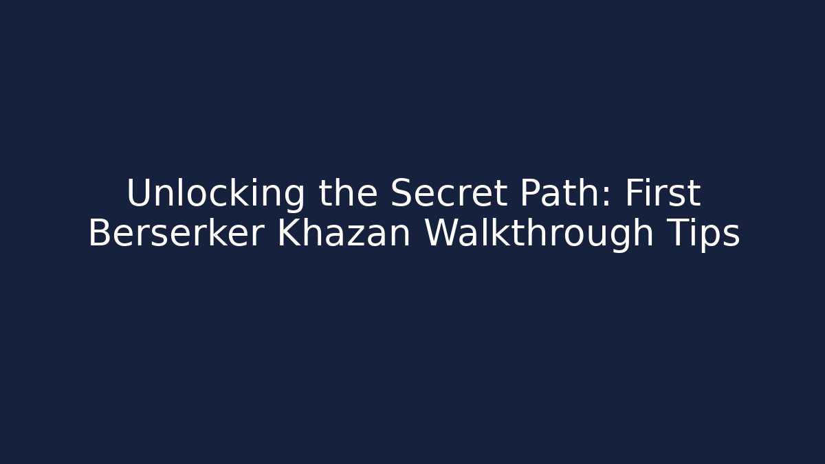 Unlocking the Secret Path: First Berserker Khazan Walkthrough Tips
