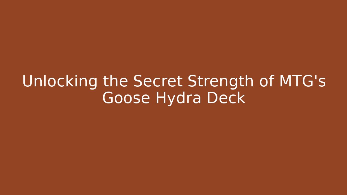 Unlocking the Secret Strength of MTG's Goose Hydra Deck