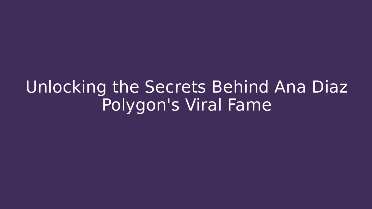 Unlocking the Secrets Behind Ana Diaz Polygon's Viral Fame