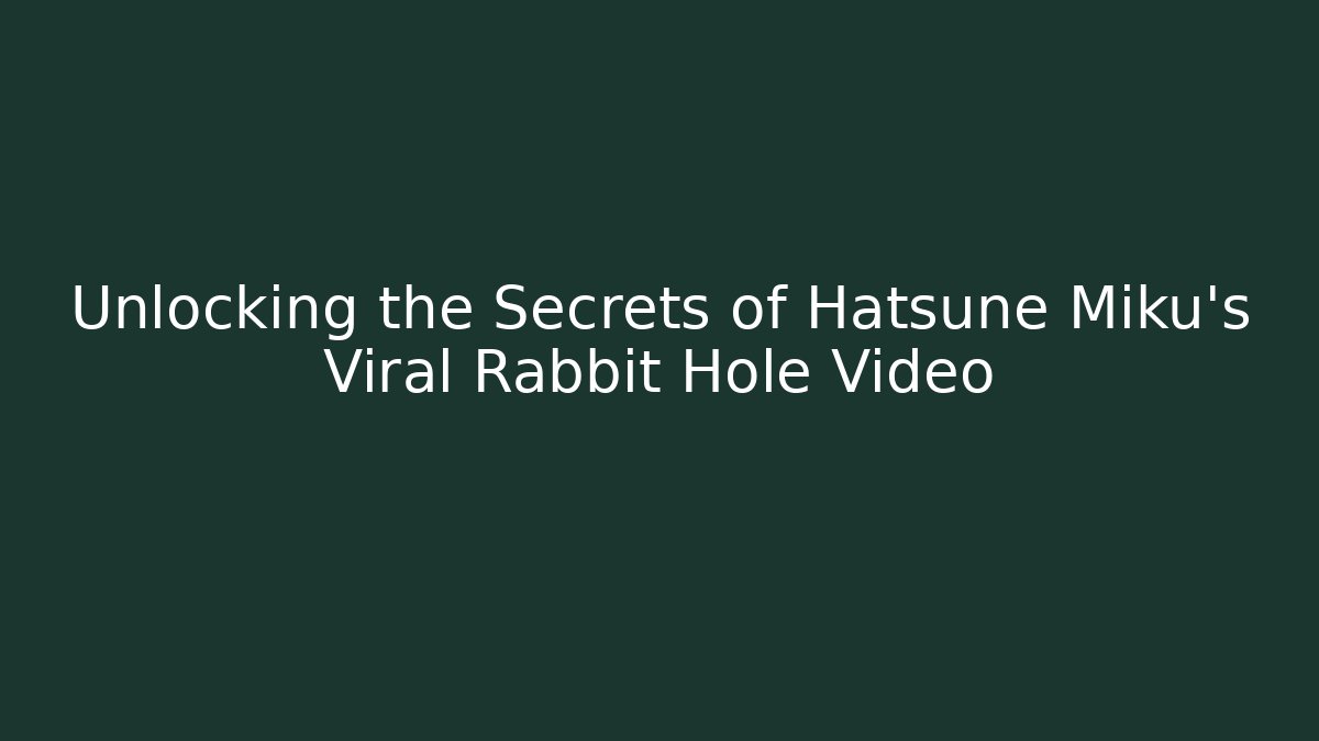 Unlocking the Secrets of Hatsune Miku’s Viral Rabbit Hole Video