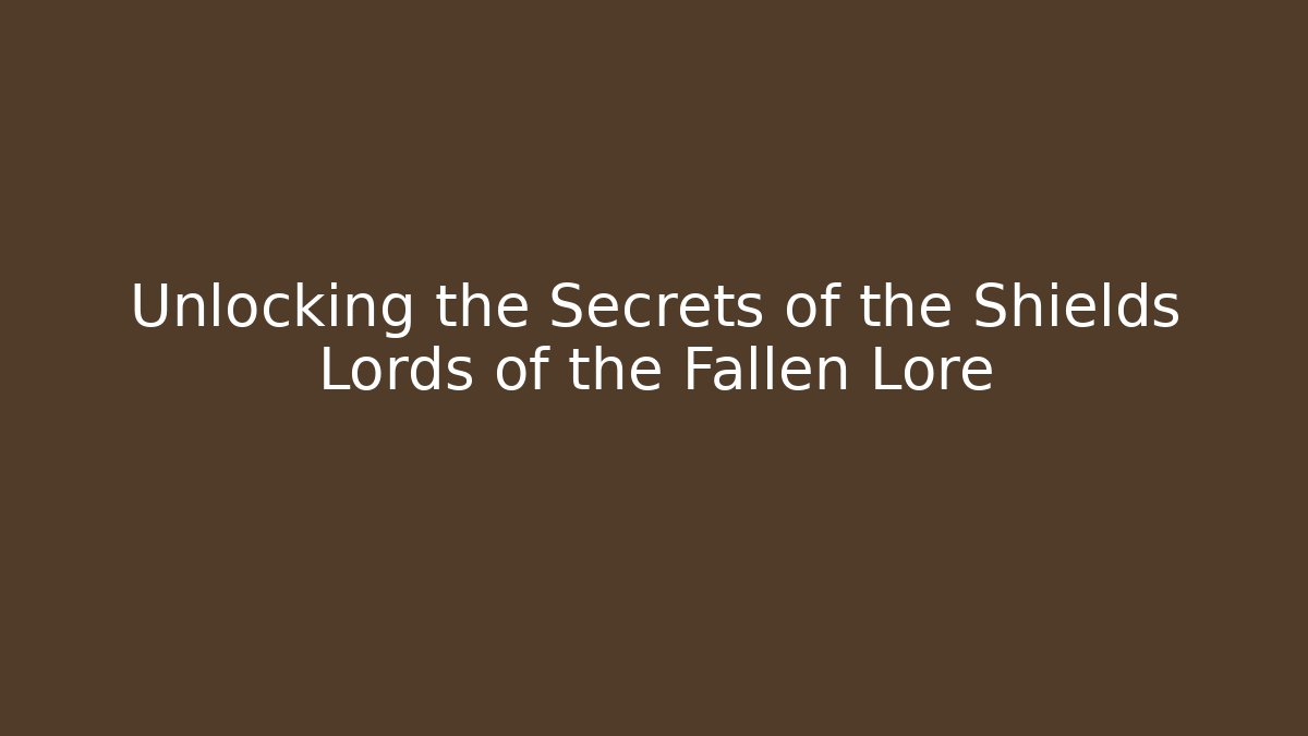 Unlocking the Secrets of the Shields Lords of the Fallen Lore