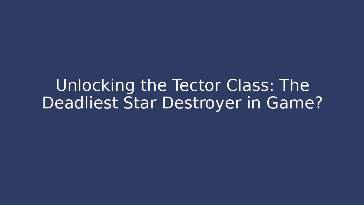 Unlocking the Tector Class: The Deadliest Star Destroyer in Game?