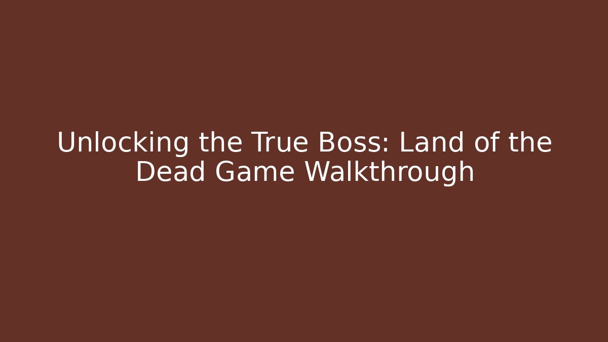 Unlocking the True Boss: Land of the Dead Game Walkthrough